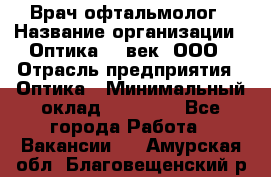 Врач-офтальмолог › Название организации ­ Оптика 21 век, ООО › Отрасль предприятия ­ Оптика › Минимальный оклад ­ 40 000 - Все города Работа » Вакансии   . Амурская обл.,Благовещенский р-н